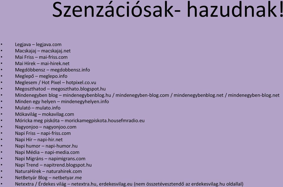 com Móricka meg piskóta morickamegpiskota.housefmradio.eu Nagyonjoo nagyonjoo.com Napi Friss napi-friss.com Napi Hír napi-hir.net Napi humor napi-humor.hu Napi Média napi-media.