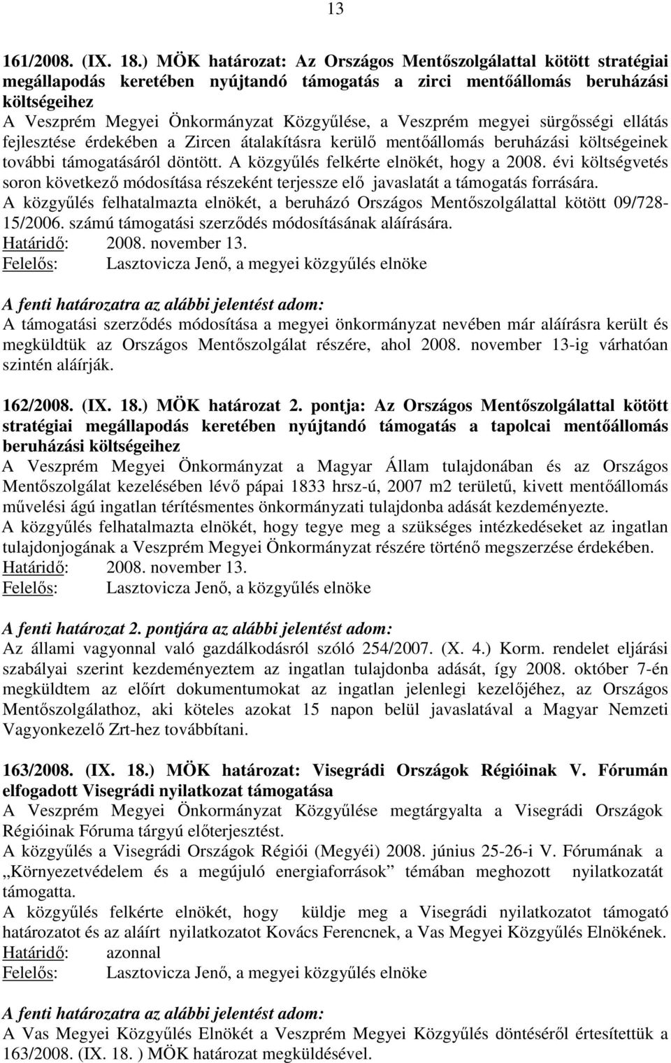 Veszprém megyei sürgősségi ellátás fejlesztése érdekében a Zircen átalakításra kerülő mentőállomás beruházási költségeinek további támogatásáról döntött. A közgyűlés felkérte elnökét, hogy a 2008.
