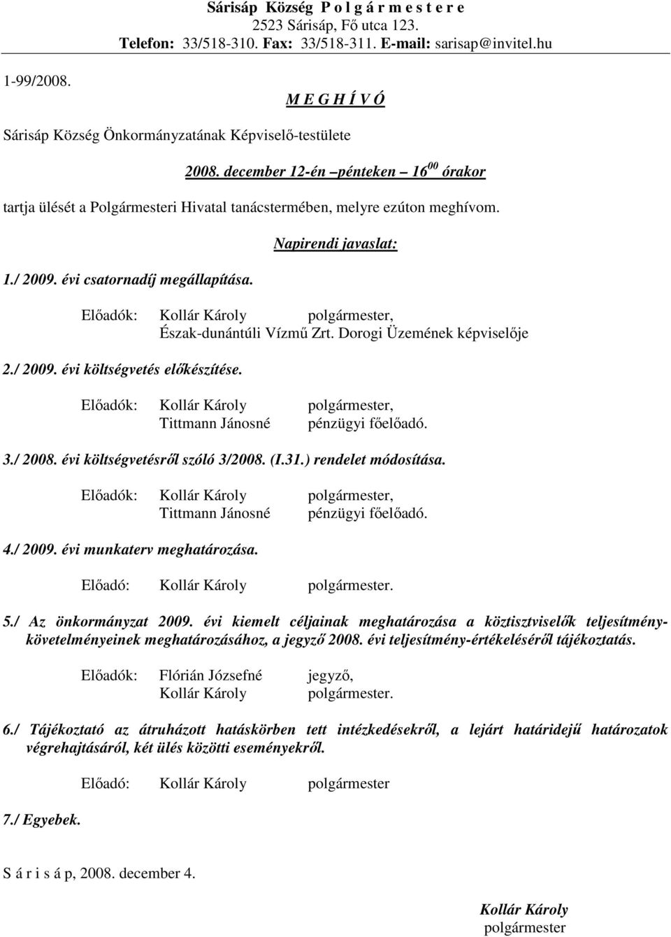 évi csatornadíj megállapítása. Napirendi javaslat: Elıadók: Kollár Károly polgármester, Észak-dunántúli Vízmő Zrt. Dorogi Üzemének képviselıje 2./ 2009. évi költségvetés elıkészítése.