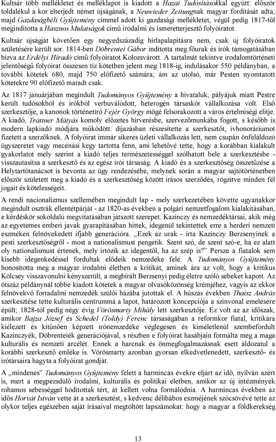 Kultsár újságját követően egy negyedszázadig hírlapalapításra nem, csak új folyóiratok születésére került sor.