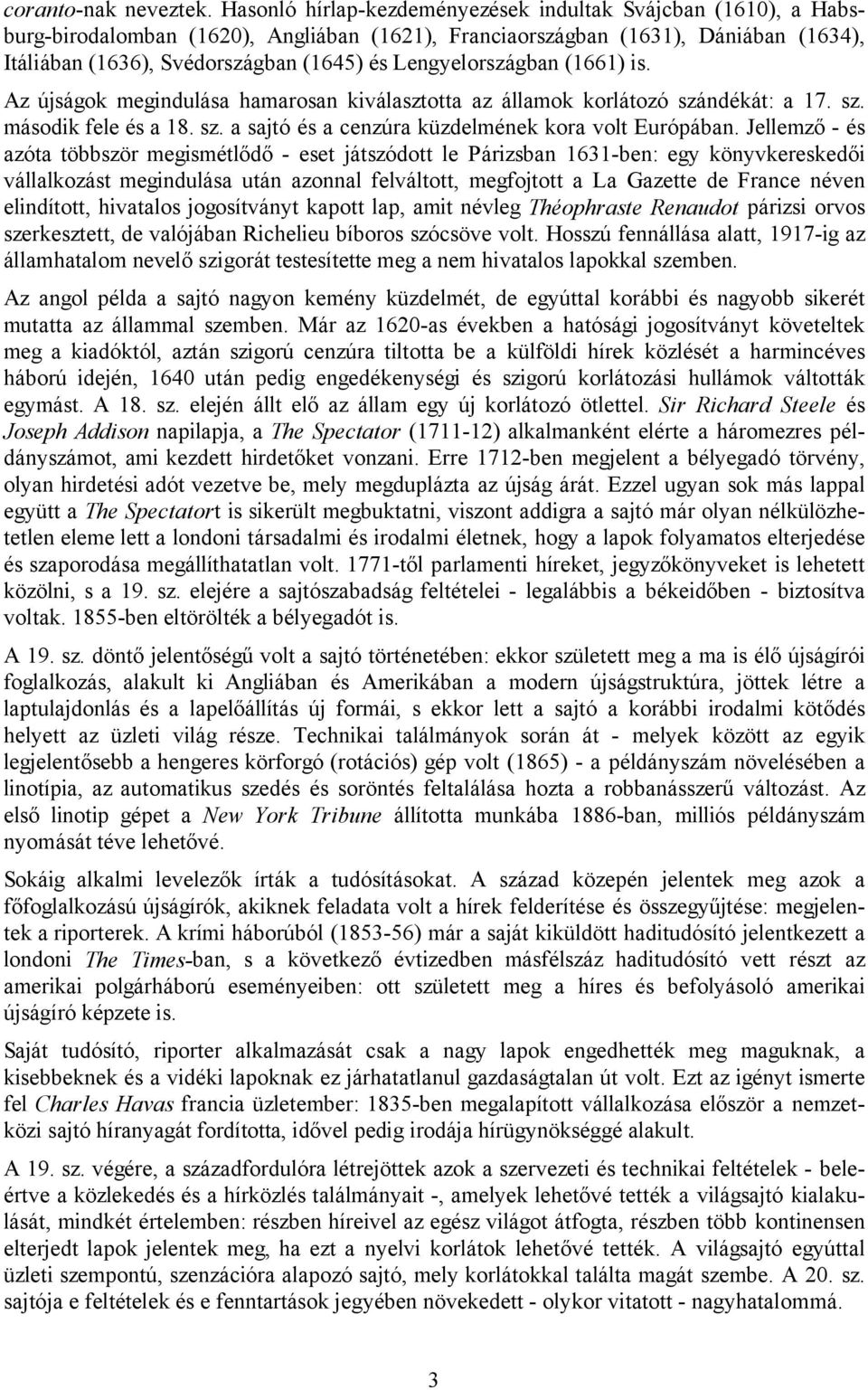 Lengyelországban (1661) is. Az újságok megindulása hamarosan kiválasztotta az államok korlátozó szándékát: a 17. sz. második fele és a 18. sz. a sajtó és a cenzúra küzdelmének kora volt Európában.