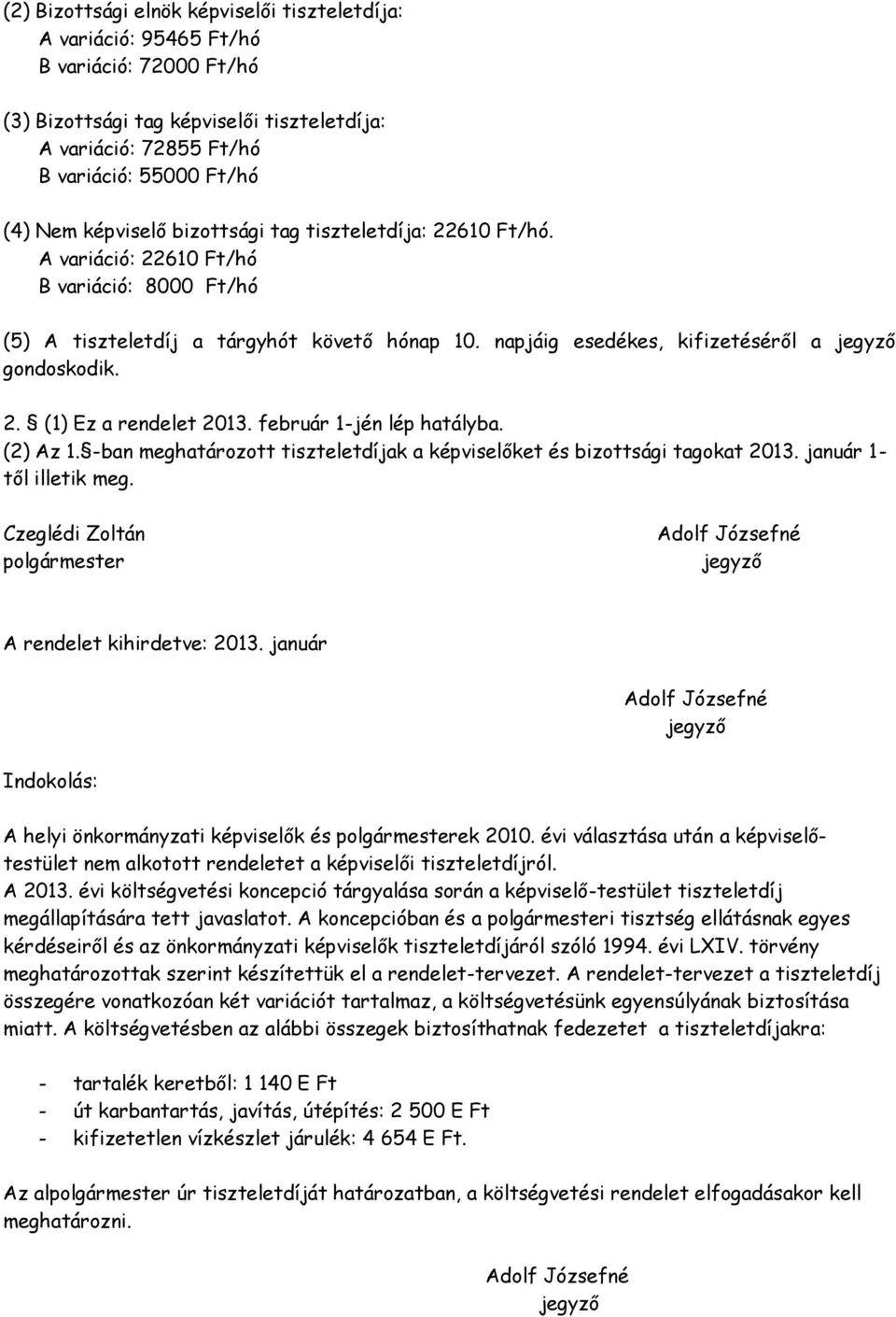 2. (1) Ez a rendelet 2013. február 1-jén lép hatályba. (2) Az 1. -ban meghatározott tiszteletdíjak a képviselőket és bizottsági tagokat 2013. január 1- től illetik meg.