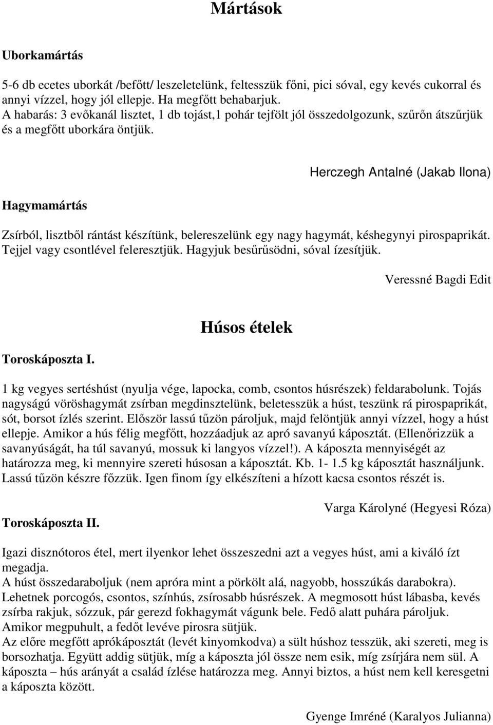 Hagymamártás Herczegh Antalné (Jakab Ilona) Zsírból, lisztbıl rántást készítünk, belereszelünk egy nagy hagymát, késhegynyi pirospaprikát. Tejjel vagy csontlével feleresztjük.