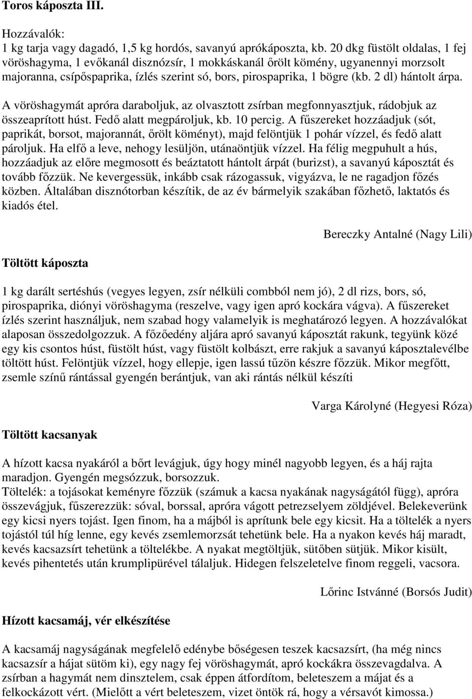 2 dl) hántolt árpa. A vöröshagymát apróra daraboljuk, az olvasztott zsírban megfonnyasztjuk, rádobjuk az összeaprított húst. Fedı alatt megpároljuk, kb. 10 percig.