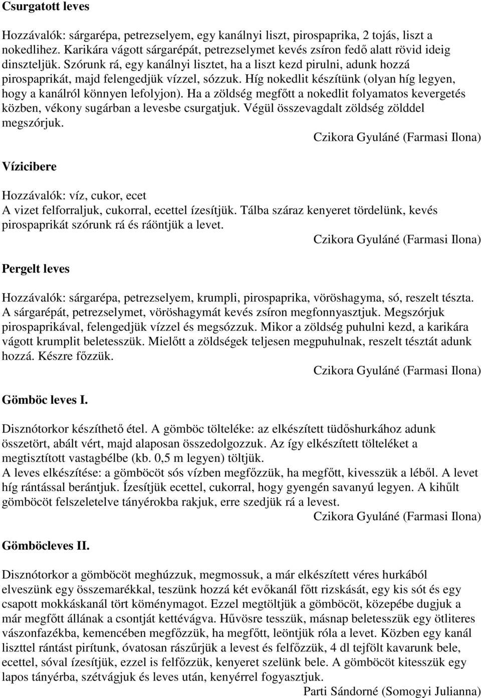 Szórunk rá, egy kanálnyi lisztet, ha a liszt kezd pirulni, adunk hozzá pirospaprikát, majd felengedjük vízzel, sózzuk. Híg nokedlit készítünk (olyan híg legyen, hogy a kanálról könnyen lefolyjon).