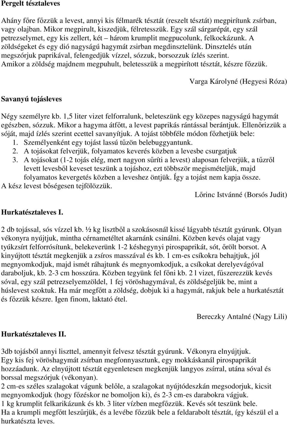 Dinsztelés után megszórjuk paprikával, felengedjük vízzel, sózzuk, borsozzuk ízlés szerint. Amikor a zöldség majdnem megpuhult, beletesszük a megpirított tésztát, készre fızzük.