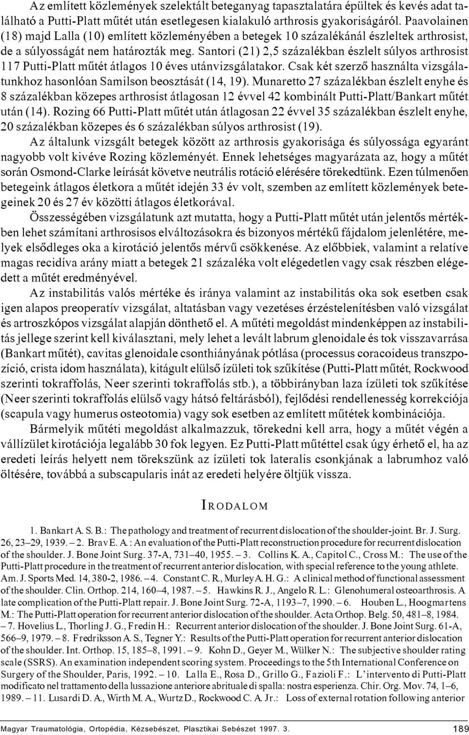 Santori (21) 2,5 százalékban észlelt súlyos arthrosist 117 Putti-Platt mûtét átlagos 10 éves utánvizsgálatakor. Csak két szerzõ használta vizsgálatunkhoz hasonlóan Samilson beosztását (14, 19).