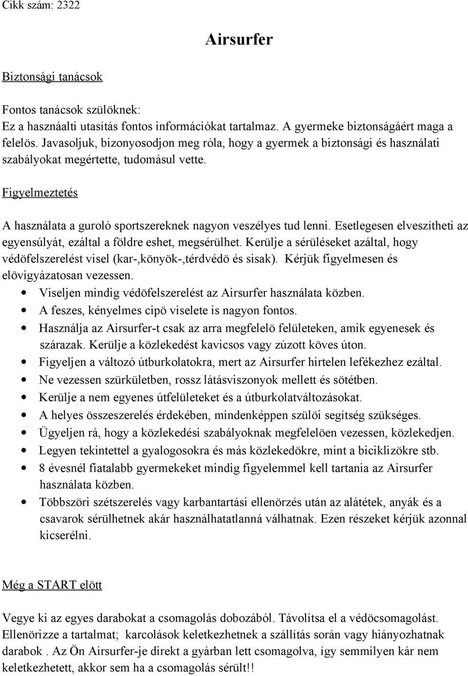 Esetlegesen elveszítheti az egyensúlyát, ezáltal a földre eshet, megsérülhet. Kerülje a sérüléseket azáltal, hogy védöfelszerelést visel (kar-,könyök-,térdvédö és sisak).