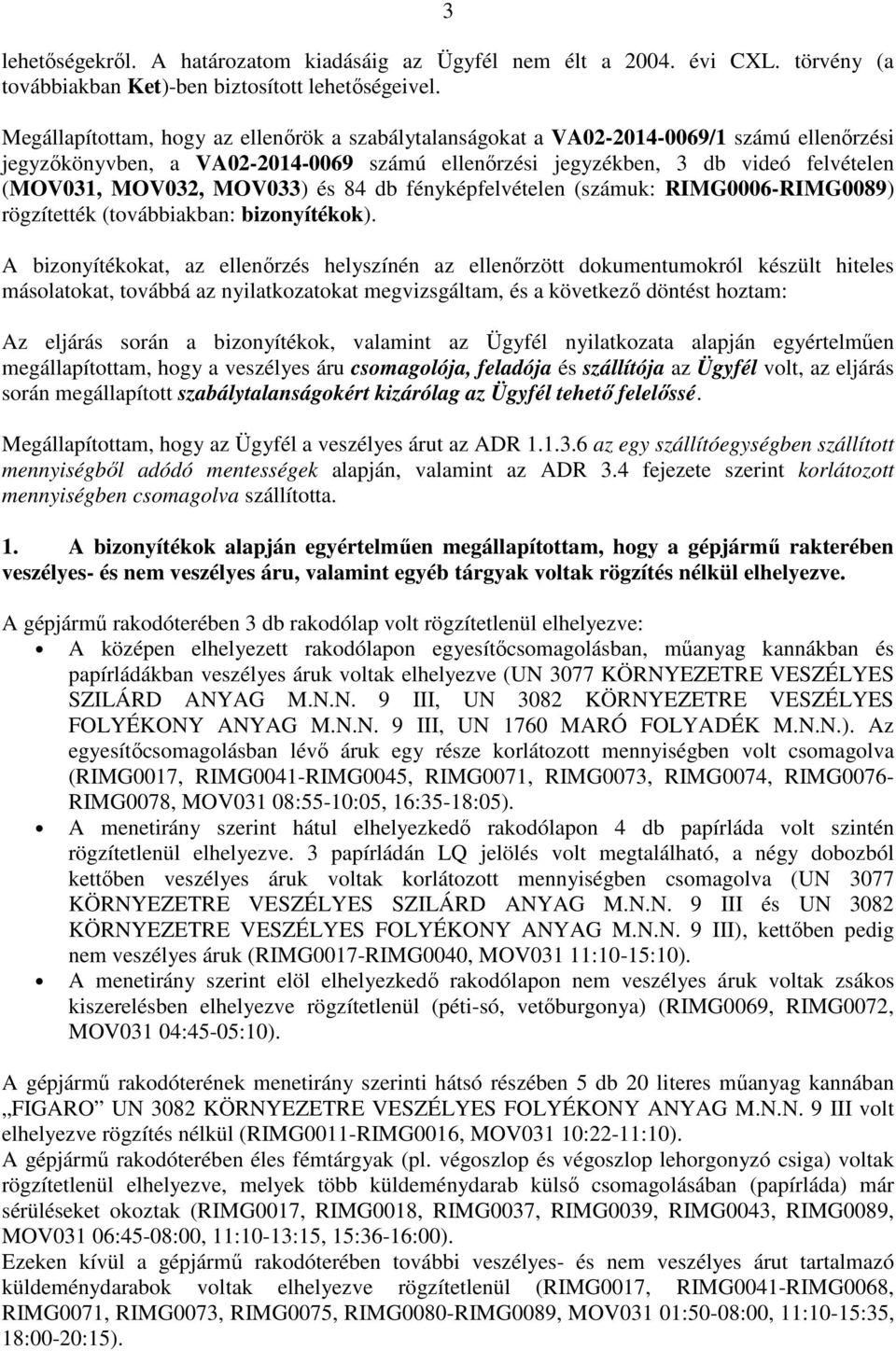 MOV033) és 84 db fényképfelvételen (számuk: RIMG0006-RIMG0089) rögzítették (továbbiakban: bizonyítékok).