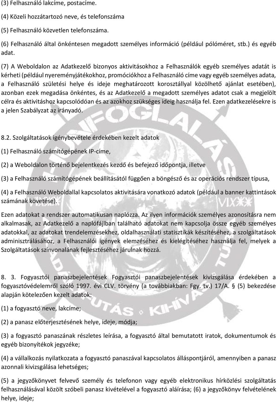 (7) A Weboldalon az Adatkezelő bizonyos aktivitásokhoz a Felhasználók egyéb személyes adatát is kérheti (például nyereményjátékokhoz, promóciókhoz a Felhasználó címe vagy egyéb személyes adata, a