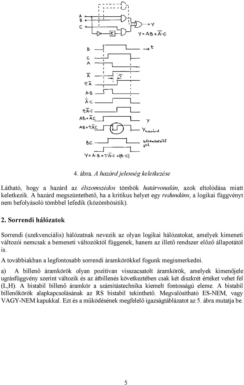 Sorrendi hálózatok Sorrendi (szekvenciális) hálózatnak nevezik az olyan logikai hálózatokat, amelyek kimeneti változói nemcsak a bemeneti változóktól függenek, hanem az illető rendszer előző