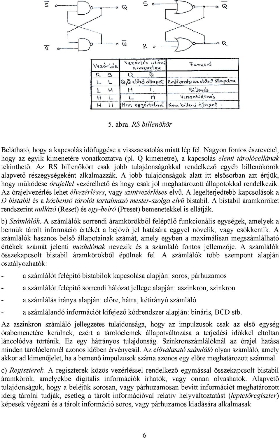 A jobb tulajdonságok alatt itt elsősorban azt értjük, hogy működése órajellel vezérelhető és hogy csak jól meghatározott állapotokkal rendelkezik.