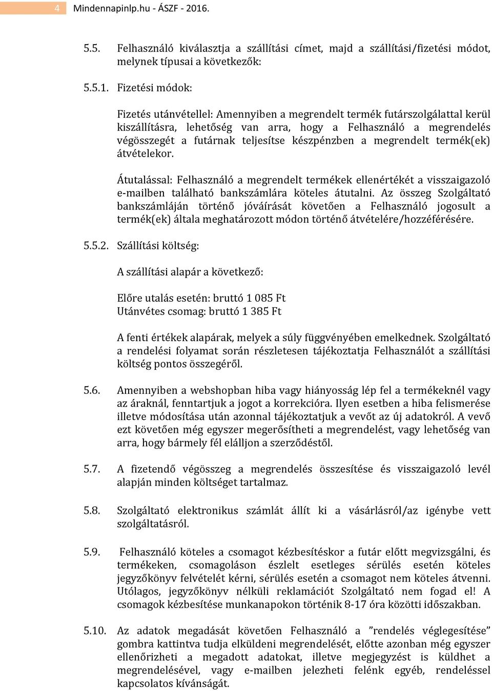 Fizetési módok: Fizetés utánvétellel: Amennyiben a megrendelt termék futárszolgálattal kerül kiszállításra, lehetőség van arra, hogy a Felhasználó a megrendelés végösszegét a futárnak teljesítse