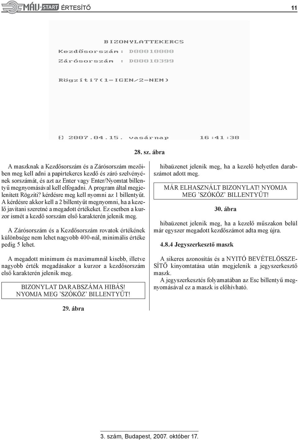 A program által megjelenített Rögzíti? kérdésre meg kell nyomni az 1 billentyűt. A kérdésre akkor kell a 2 billentyűt megnyomni, ha a kezelő javítani szeretné a megadott értékeket.