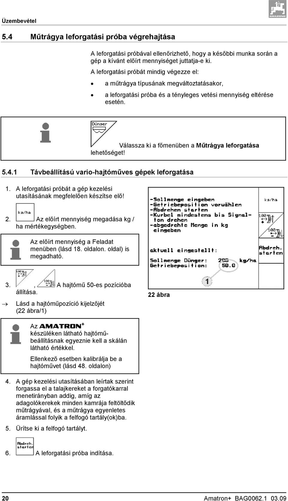 Válassza ki a főmenüben a Műtrágya leforgatása lehetőséget! 5.4.1 Távbeállítású vario-hajtóműves gépek leforgatása 1. A leforgatási próbát a gép kezelési utasításának megfelelően készítse elő! 2.