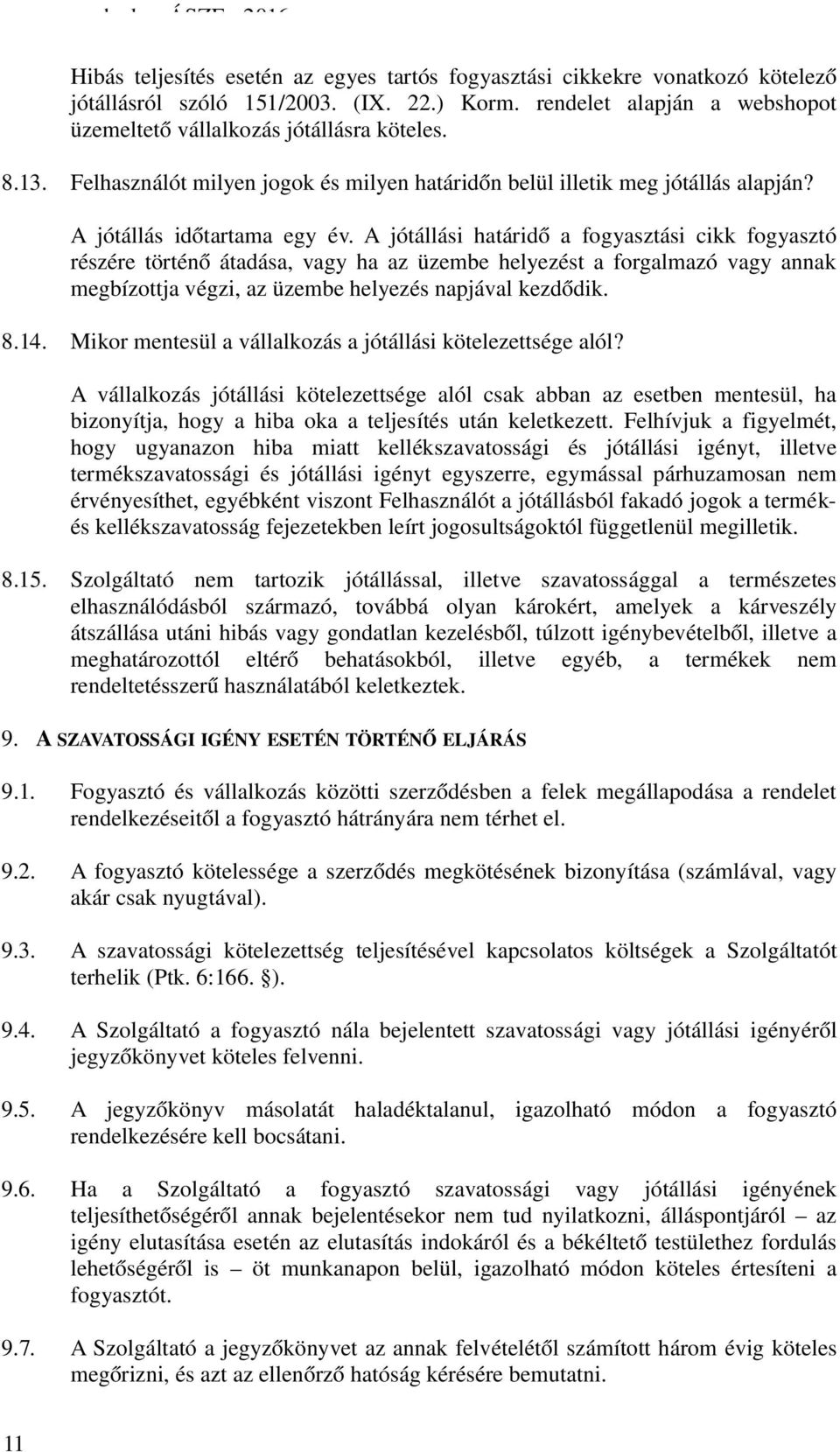 A jótállási határidő a fogyasztási cikk fogyasztó részére történő átadása, vagy ha az üzembe helyezést a forgalmazó vagy annak megbízottja végzi, az üzembe helyezés napjával kezdődik. 8.14.