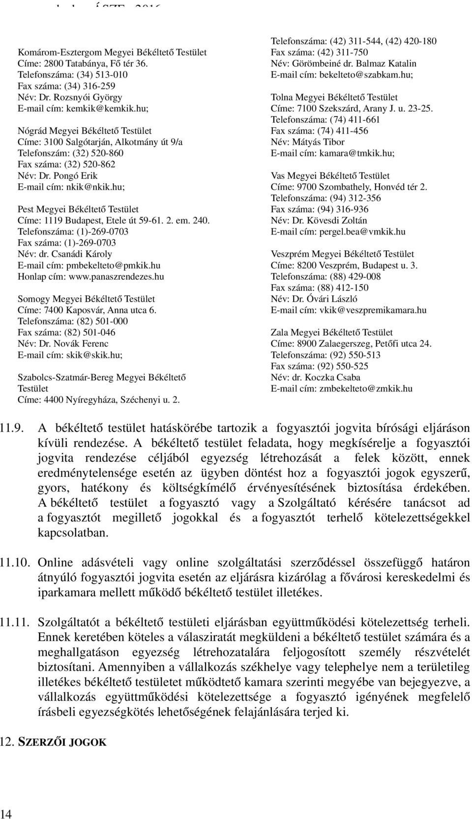 Pongó Erik E mail cím: nkik@nkik.hu; Pest Megyei Békéltető Testület Címe: 1119 Budapest, Etele út 59 61. 2. em. 240. Telefonszáma: (1) 269 0703 Fax száma: (1) 269 0703 Név: dr.