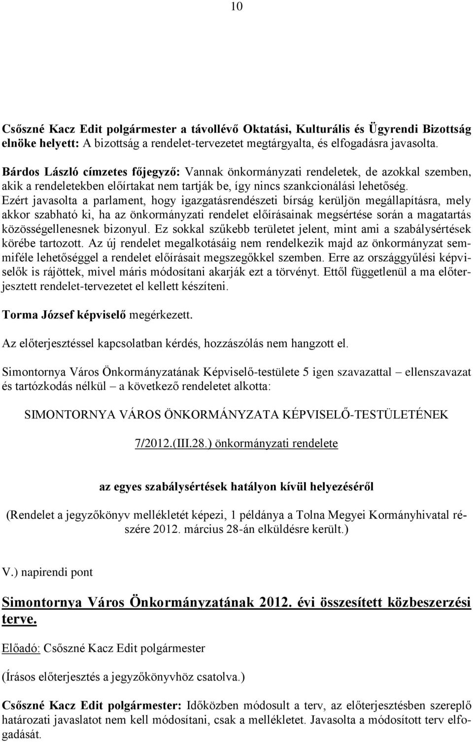 Ezért javasolta a parlament, hogy igazgatásrendészeti bírság kerüljön megállapításra, mely akkor szabható ki, ha az önkormányzati rendelet előírásainak megsértése során a magatartás