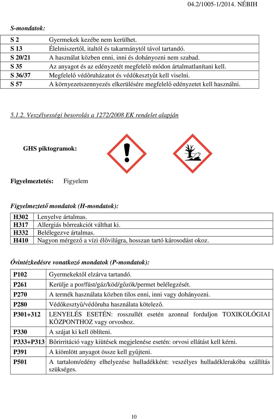 Veszélyességi besorolás a 1272/2008 EK rendelet alapján GHS piktogramok: Figyelmeztetés: Figyelem Figyelmeztető mondatok (H-mondatok): H302 Lenyelve ártalmas. H317 Allergiás bőrreakciót válthat ki.