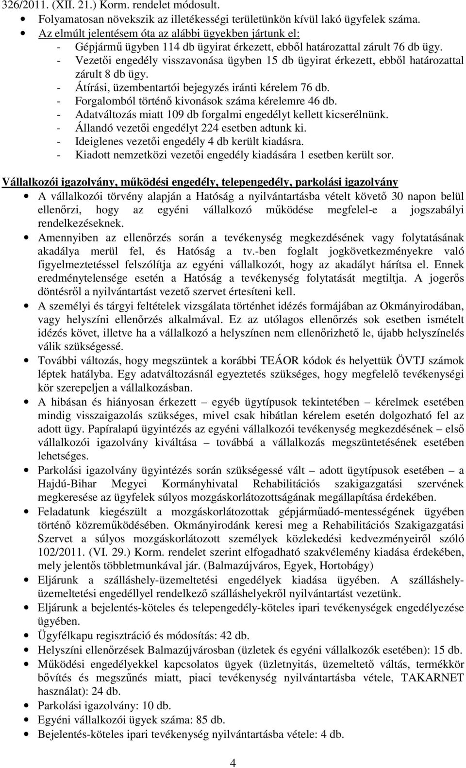 - Vezetıi engedély visszavonása ügyben 15 db ügyirat érkezett, ebbıl határozattal zárult 8 db ügy. - Átírási, üzembentartói bejegyzés iránti kérelem 76 db.