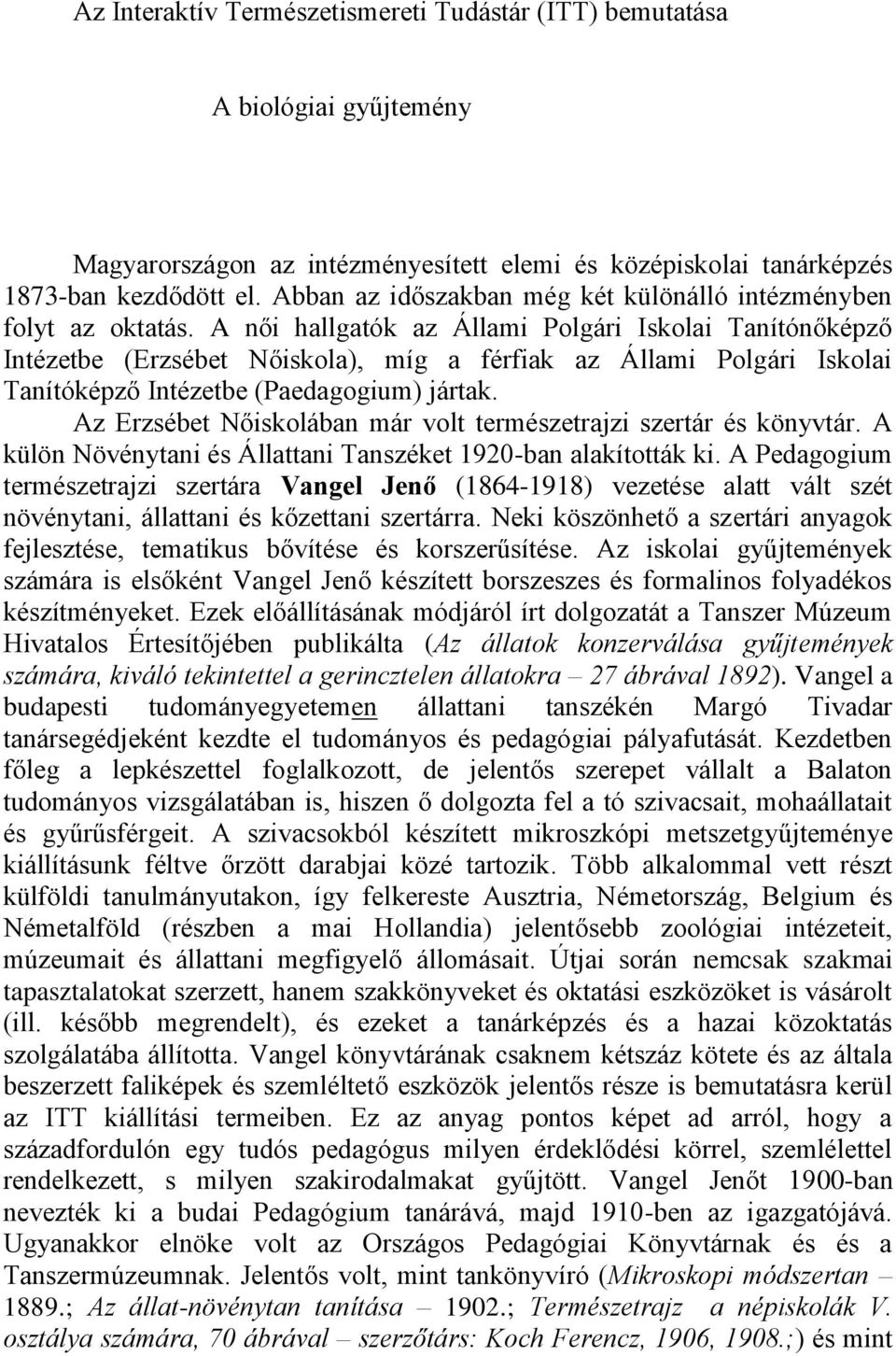 A női hallgatók az Állami Polgári Iskolai Tanítónőképző Intézetbe (Erzsébet Nőiskola), míg a férfiak az Állami Polgári Iskolai Tanítóképző Intézetbe (Paedagogium) jártak.