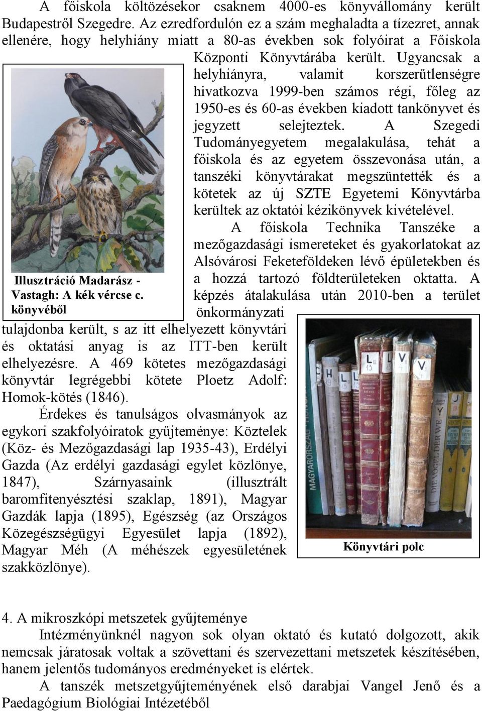 Ugyancsak a helyhiányra, valamit korszerűtlenségre hivatkozva 1999-ben számos régi, főleg az 1950-es és 60-as években kiadott tankönyvet és jegyzett selejteztek.