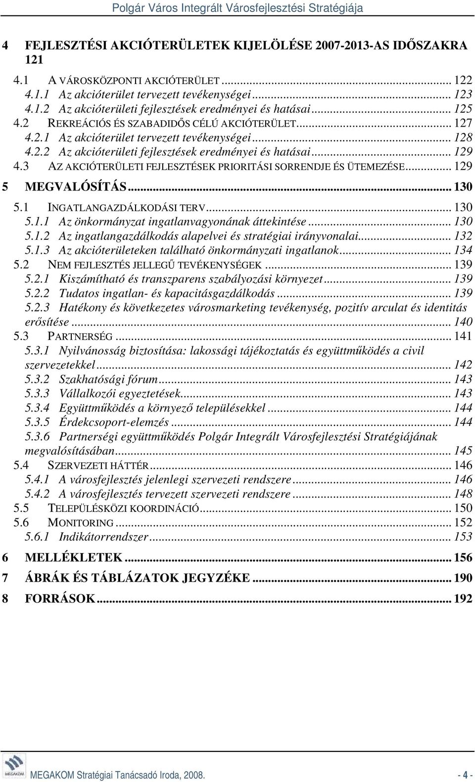 3 AZ AKCIÓTERÜLETI FEJLESZTÉSEK PRIORITÁSI SORRENDJE ÉS ÜTEMEZÉSE... 129 5 MEGVALÓSÍTÁS... 130 5.1 INGATLANGAZDÁLKODÁSI TERV... 130 5.1.1 Az önkormányzat ingatlanvagyonának áttekintése... 130 5.1.2 Az ingatlangazdálkodás alapelvei és stratégiai irányvonalai.