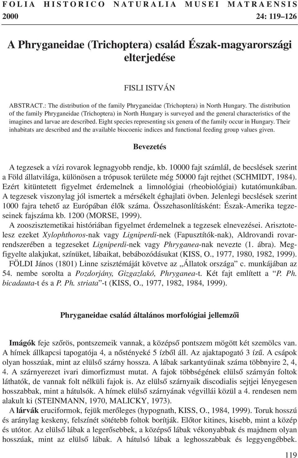 The distribution of the family Phryganeidae (Trichoptera) in North Hungary is surveyed and the general characteristics of the imagines and larvae are described.