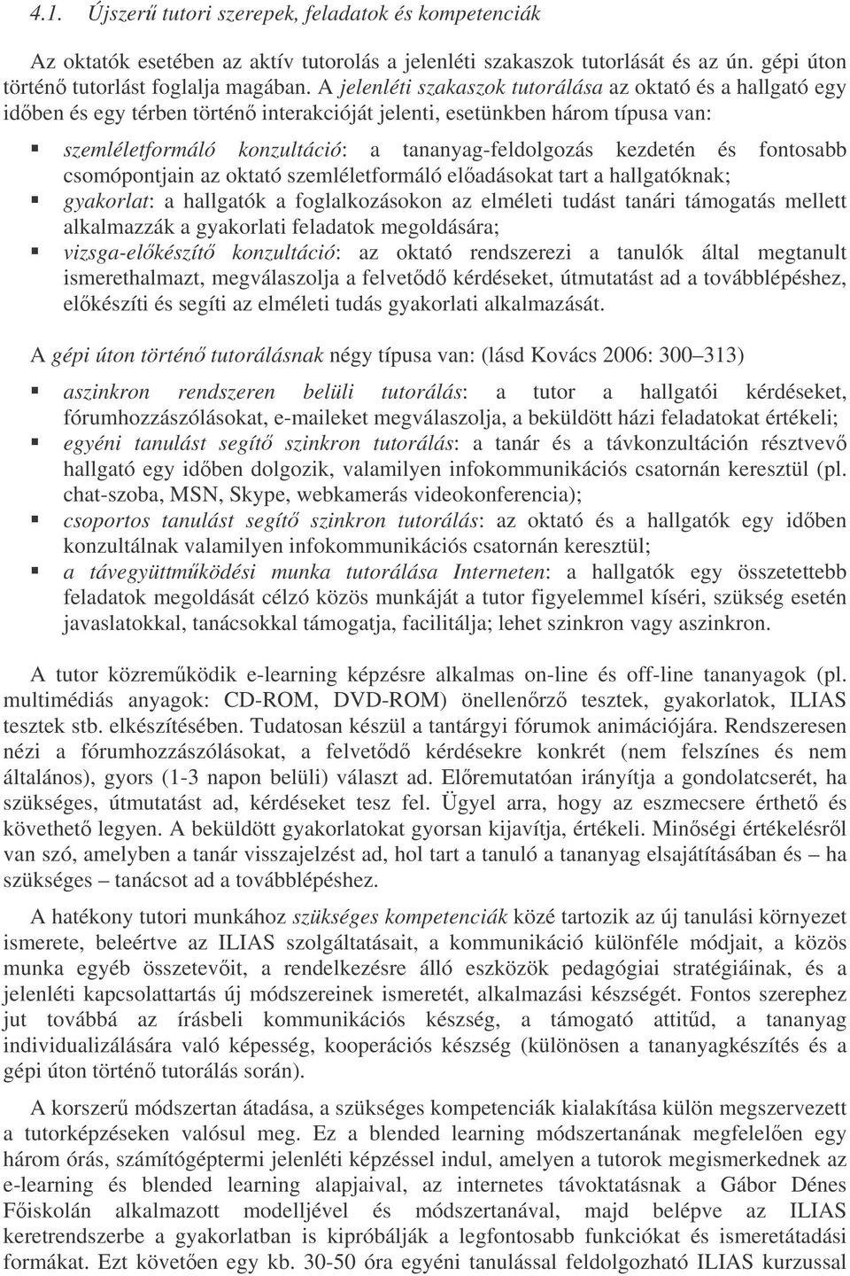 kezdetén és fontosabb csomópontjain az oktató szemléletformáló eladásokat tart a hallgatóknak; gyakorlat: a hallgatók a foglalkozásokon az elméleti tudást tanári támogatás mellett alkalmazzák a