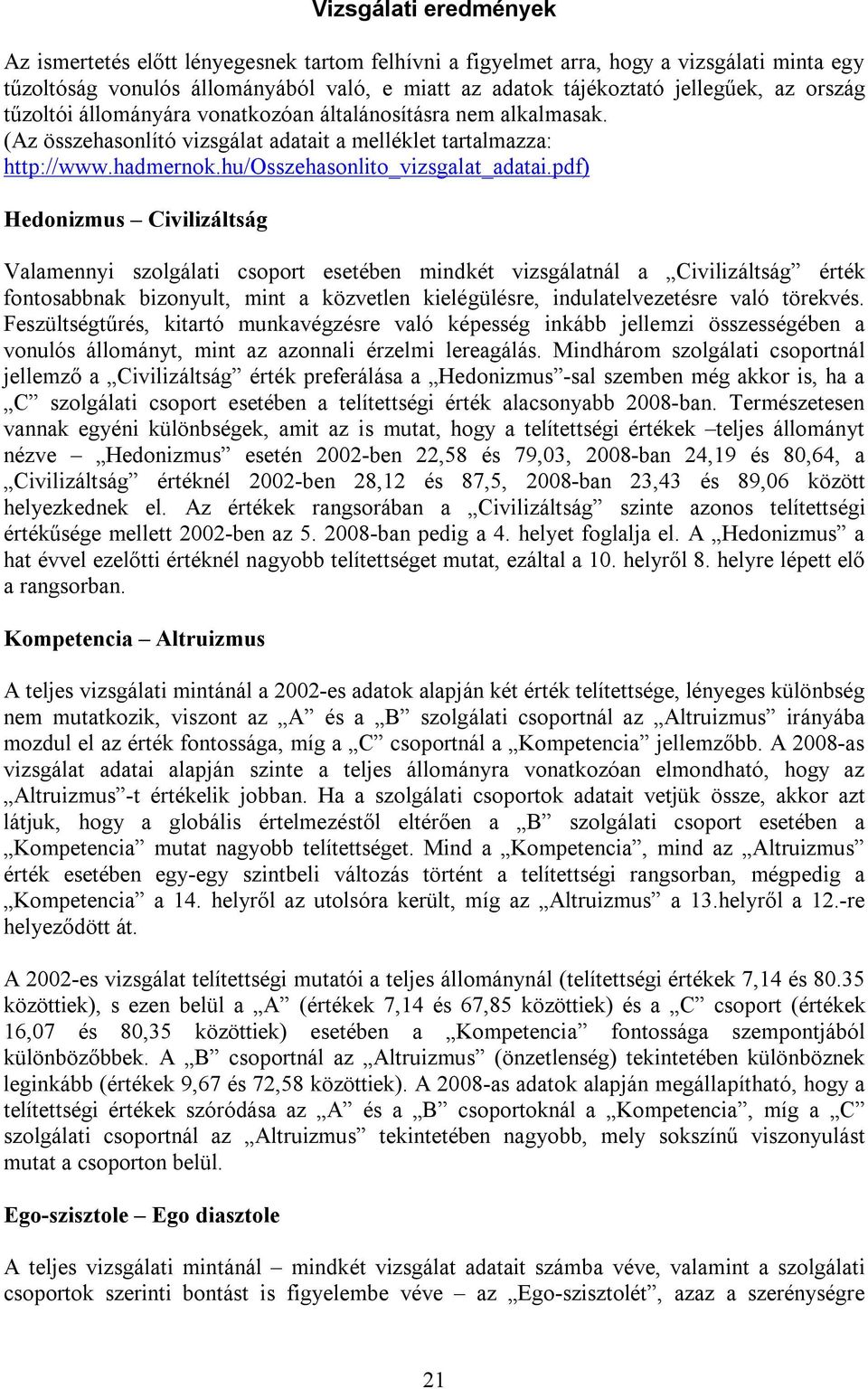 pdf) Hedonizmus Civilizáltság Valamennyi szolgálati csoport esetében mindkét vizsgálatnál a Civilizáltság érték fontosabbnak bizonyult, mint a közvetlen kielégülésre, indulatelvezetésre való törekvés.