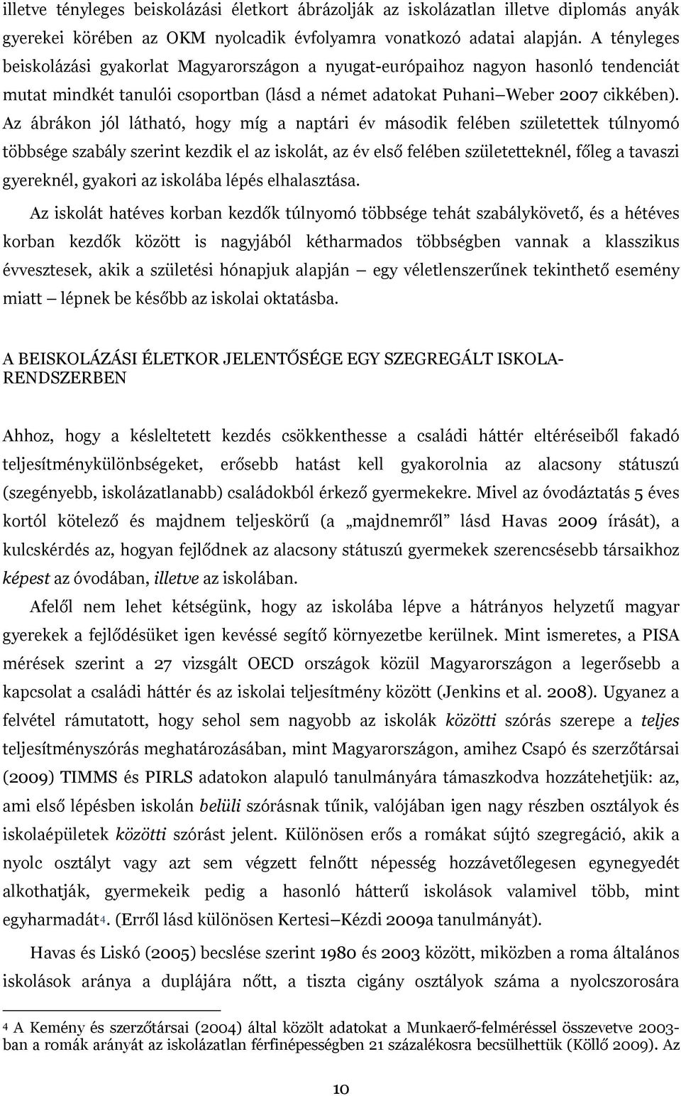 Az ábrákon jól látható, hogy míg a naptári év második felében születettek túlnyomó többsége szabály szerint kezdik el az iskolát, az év első felében születetteknél, főleg a tavaszi gyereknél, gyakori