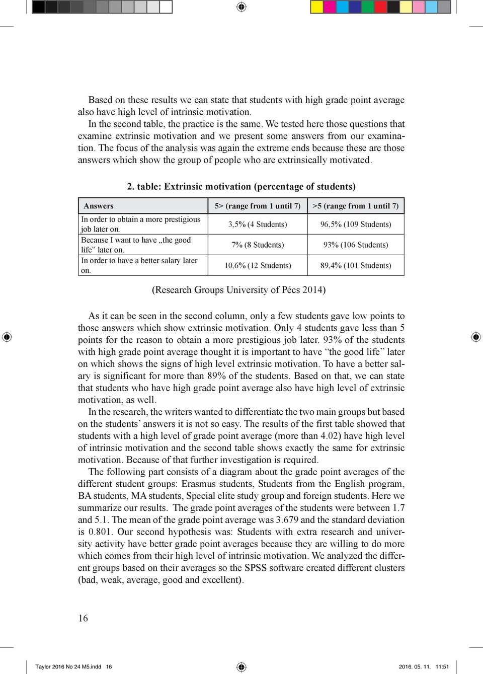 The focus of the analysis was again the extreme ends because these are those answers which show the group of people who are extrinsically motivated. 2.