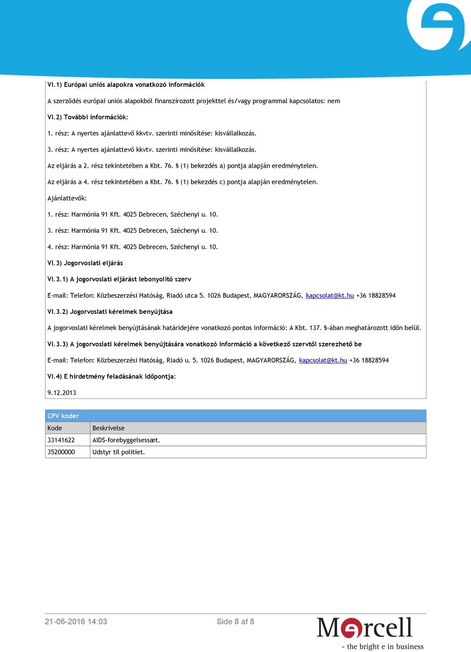 (1) bekezdés a) pontja alapján eredménytelen. Az eljárás a 4. rész tekintetében a Kbt. 76. (1) bekezdés c) pontja alapján eredménytelen. Ajánlattevők: 1. rész: Harmónia 91 Kft.