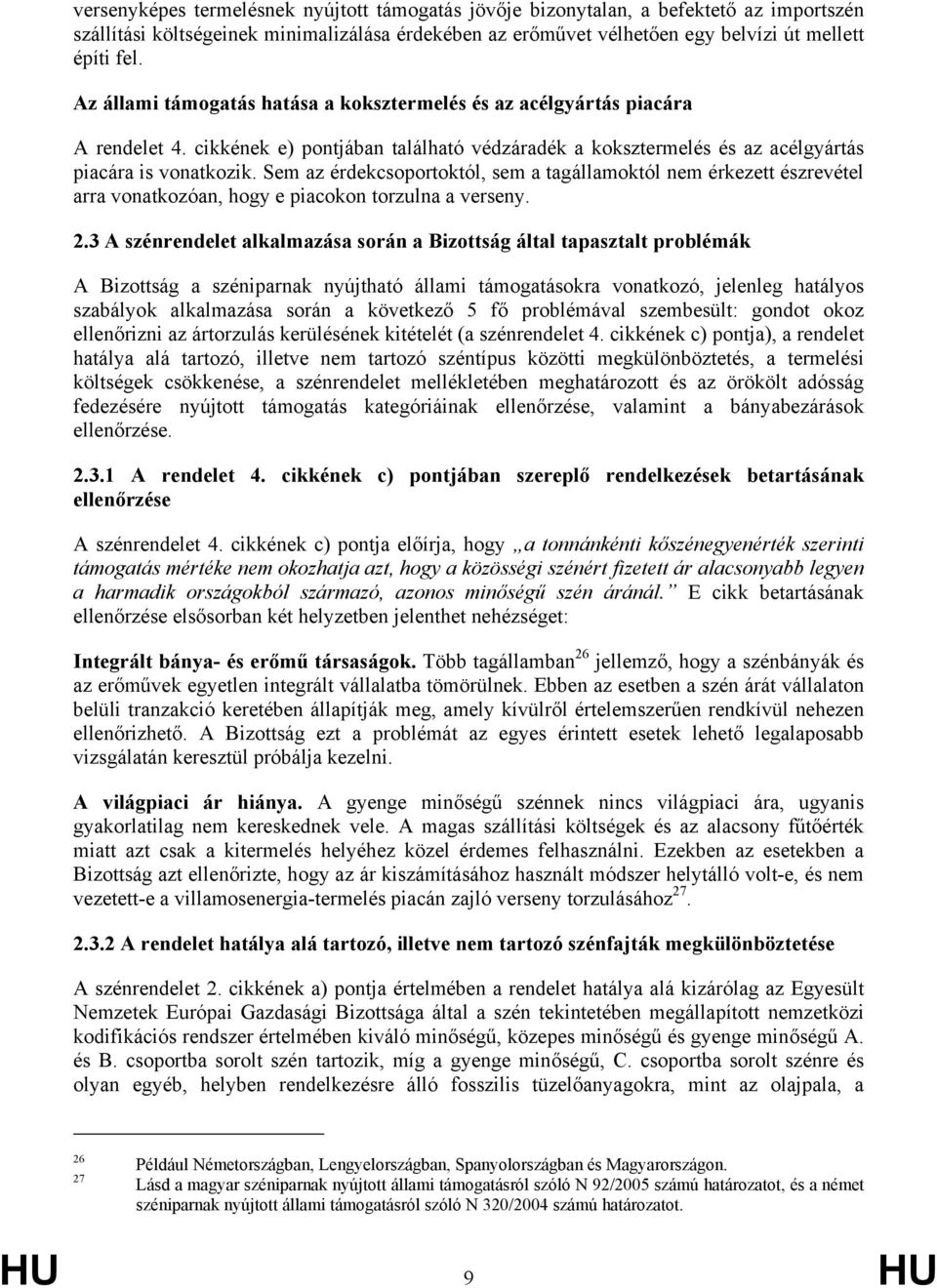 Sem az érdekcsoportoktól, sem a tagállamoktól nem érkezett észrevétel arra vonatkozóan, hogy e piacokon torzulna a verseny. 2.