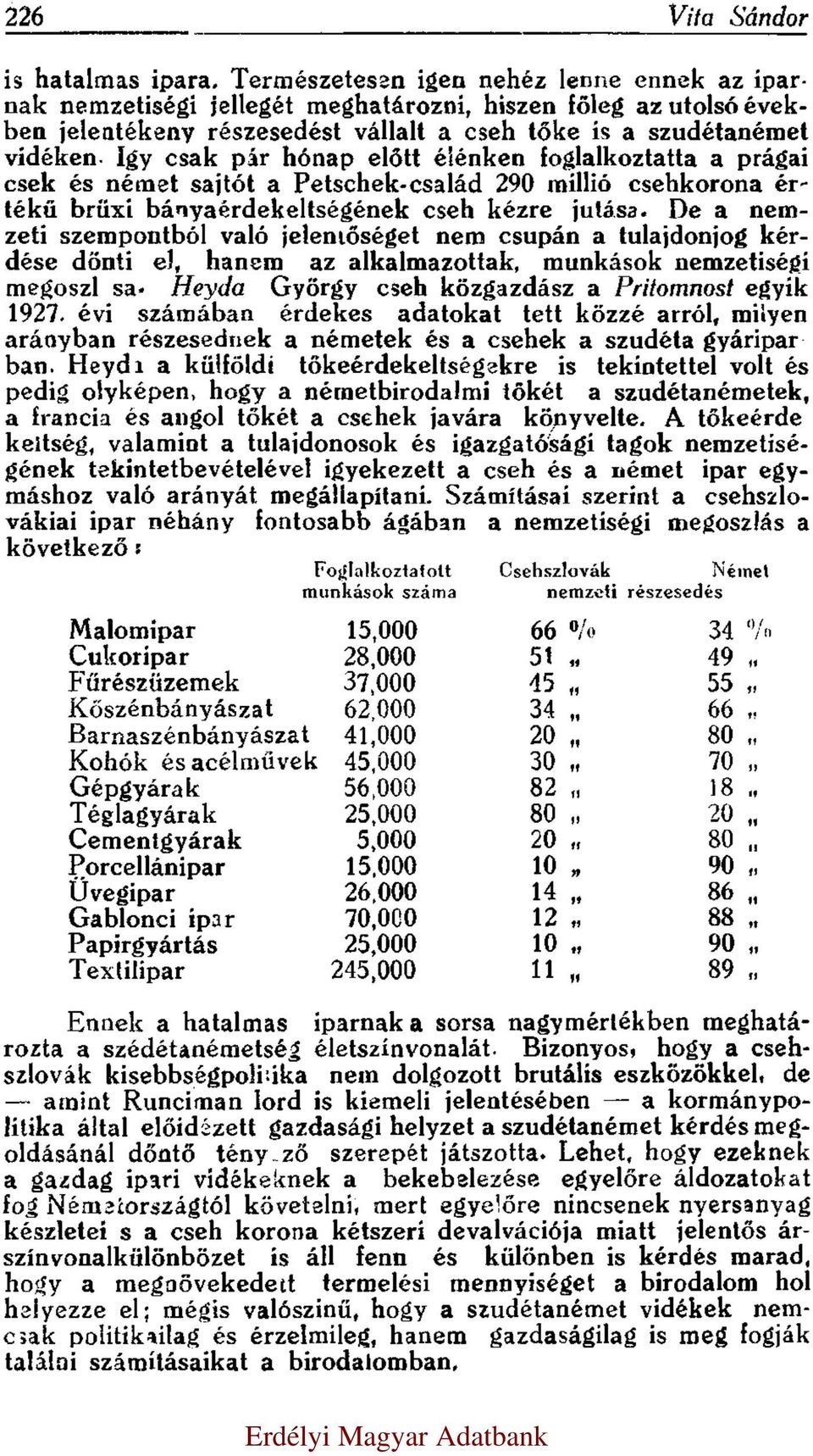 Igy csak pár hónap előtt élénken foglalkoztatta a prágai cseh és német sajtót a Petschek-család 290 millió csehkorona értékű brüxi bányaérdekeltségének cseh kézre jutása.