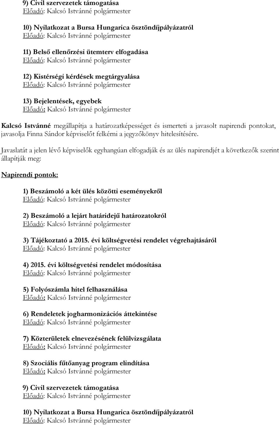 Javaslatát a jelen lévő képviselők egyhangúan elfogadják és az ülés napirendjét a következők szerint állapítják meg: Napirendi pontok: 1) Beszámoló a két ülés közötti eseményekről 2) Beszámoló a