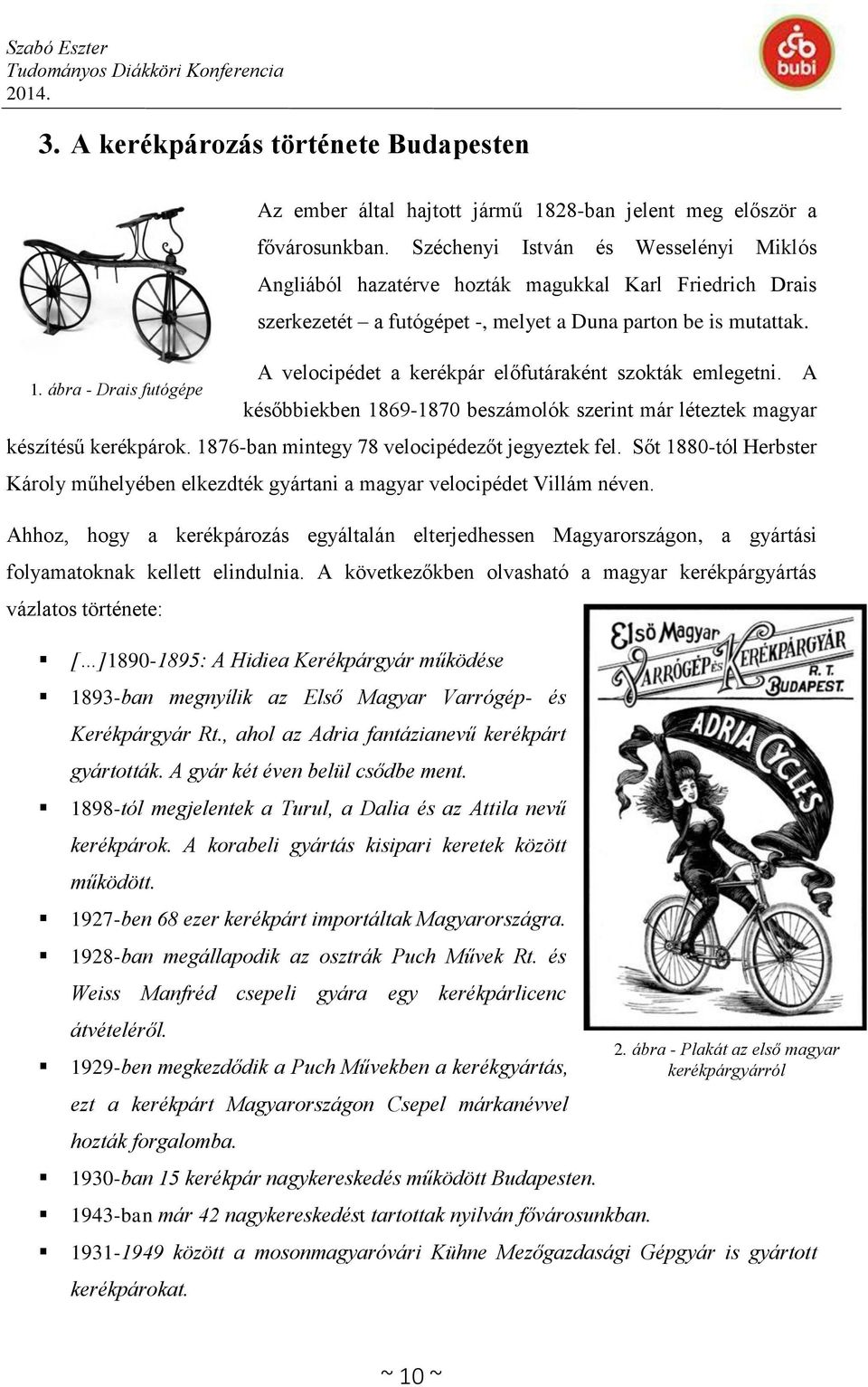 A velocipédet a kerékpár előfutáraként szokták emlegetni. A későbbiekben 1869-1870 beszámolók szerint már léteztek magyar készítésű kerékpárok. 1876-ban mintegy 78 velocipédezőt jegyeztek fel.