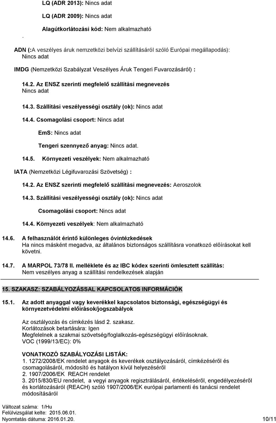 Fuvarozásáról) : 14.2. Az ENSZ szerinti megfelelő szállítási megnevezés Nincs adat 14.3. Szállítási veszélyességi osztály (ok): Nincs adat 14.4. Csomagolási csoport: Nincs adat EmS: Nincs adat Tengeri szennyező anyag: Nincs adat.