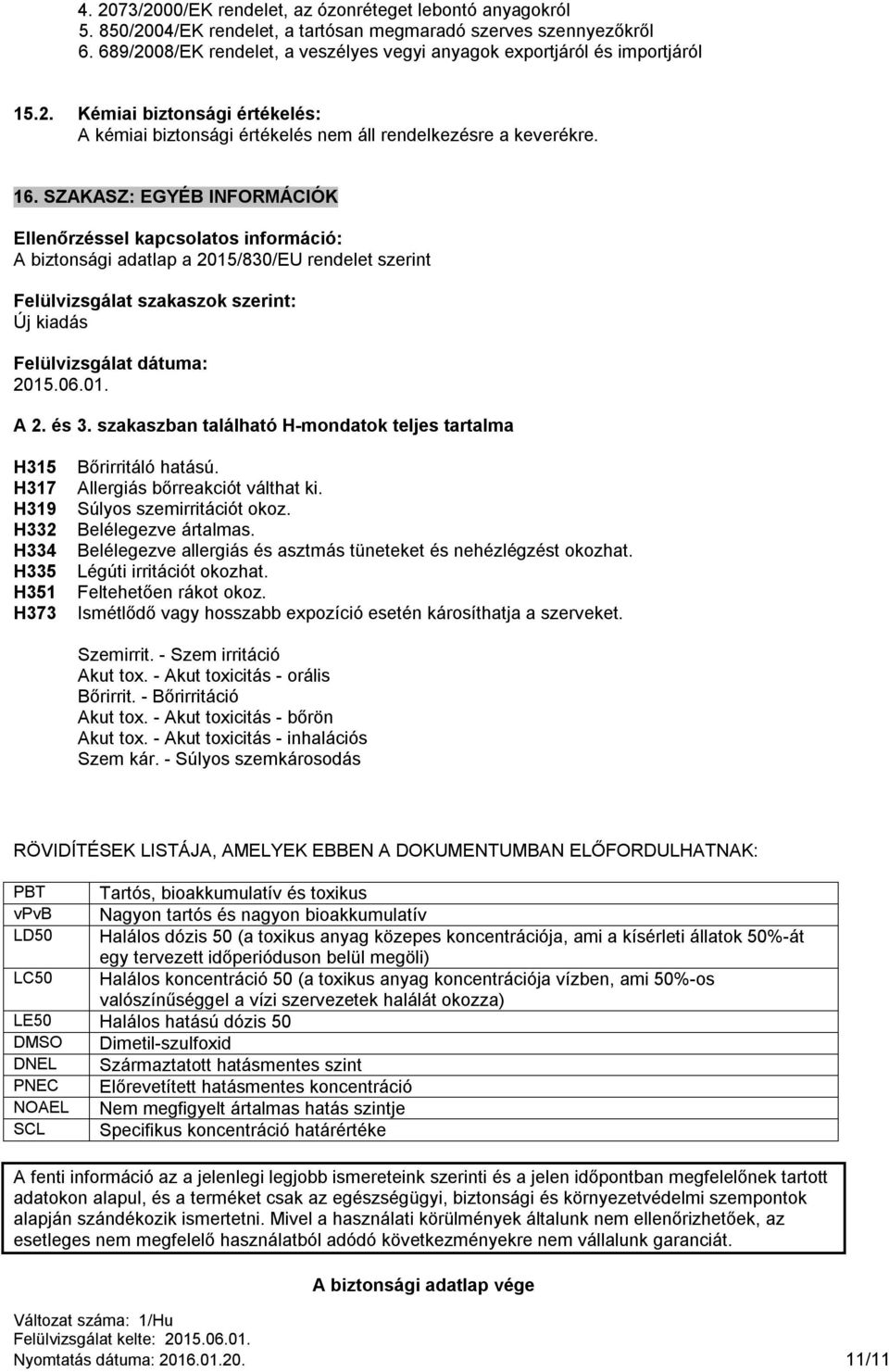 SZAKASZ: EGYÉB INFORMÁCIÓK Ellenőrzéssel kapcsolatos információ: A biztonsági adatlap a 2015/830/EU rendelet szerint Felülvizsgálat szakaszok szerint: Új kiadás Felülvizsgálat dátuma: 2015.06.01. A 2.