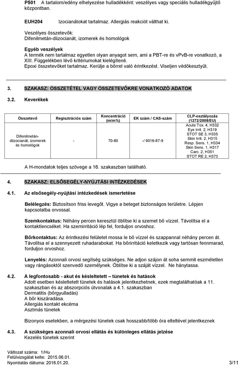 Függelékben lévő kritériumokat kielégítené. Epoxi összetevőket tartalmaz. Kerülje a bőrrel való érintkezést. Viseljen védőkesztyűt. 3. SZAKASZ: ÖSSZETÉTEL VAGY ÖSSZETEVŐKRE VONATKOZÓ ADATOK 3.2.