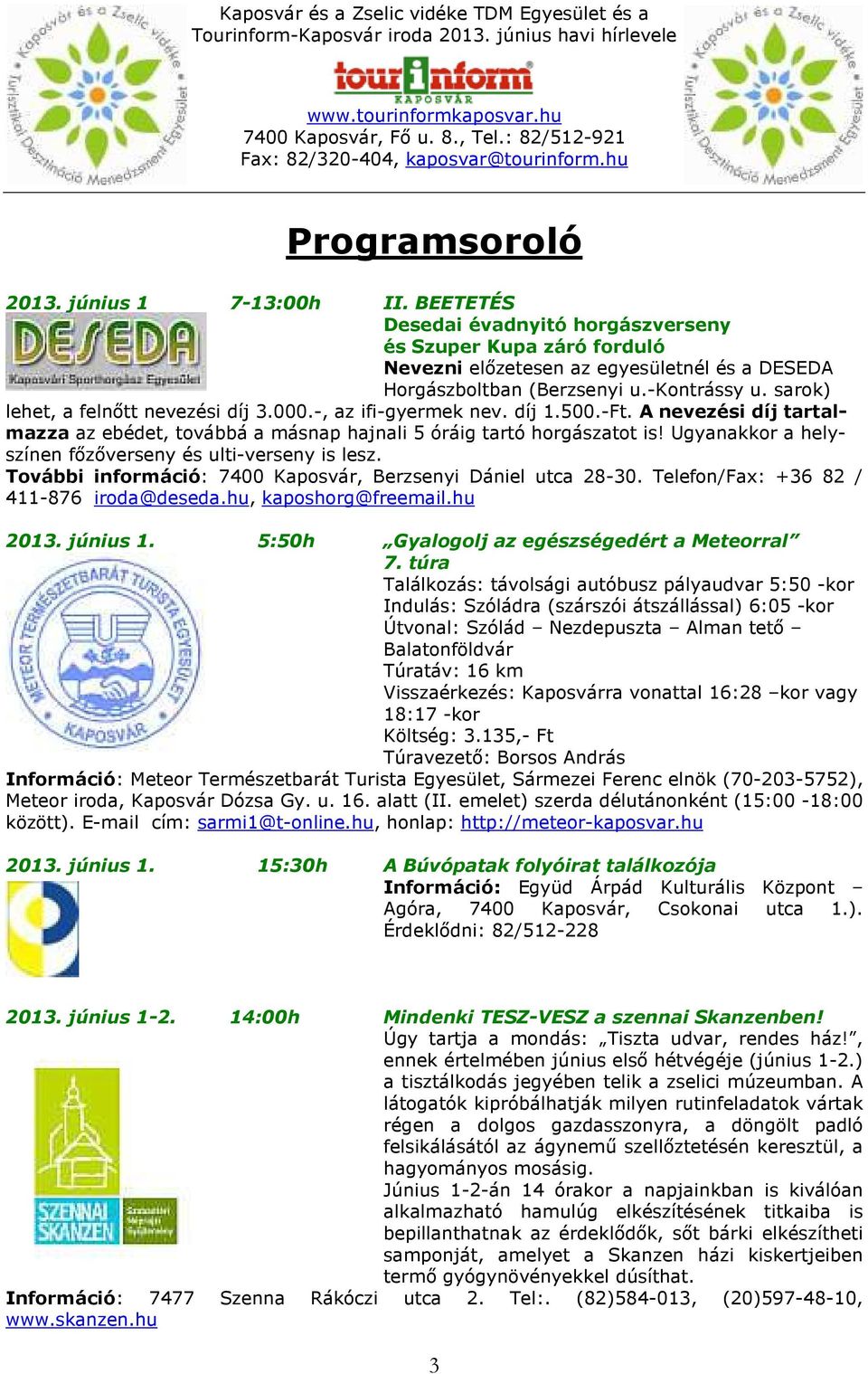 Ugyanakkor a helyszínen főzőverseny és ulti-verseny is lesz. További információ: 7400 Kaposvár, Berzsenyi Dániel utca 28-30. Telefon/Fax: +36 82 / 411-876 iroda@deseda.hu, kaposhorg@freemail.hu 2013.
