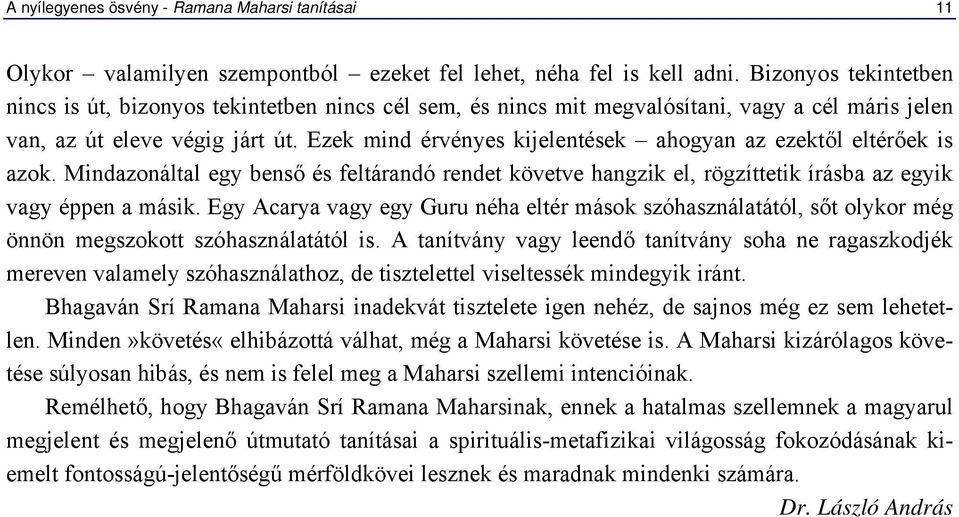 Ezek mind érvényes kijelentések ahogyan az ezektől eltérőek is azok. Mindazonáltal egy benső és feltárandó rendet követve hangzik el, rögzíttetik írásba az egyik vagy éppen a másik.
