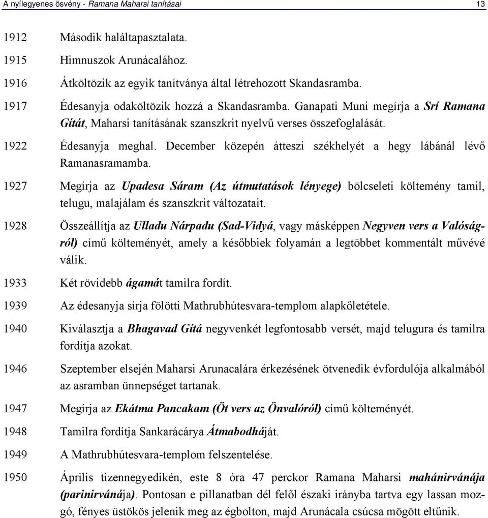 December közepén átteszi székhelyét a hegy lábánál lévő Ramanasramamba. 1927 Megírja az Upadesa Sáram (Az útmutatások lényege) bölcseleti költemény tamil, telugu, malajálam és szanszkrit változatait.