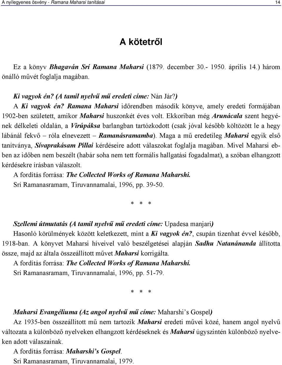 Ekkoriban még Arunácala szent hegyének délkeleti oldalán, a Virúpáksa barlangban tartózkodott (csak jóval később költözött le a hegy lábánál fekvő róla elnevezett Ramanásramamba).