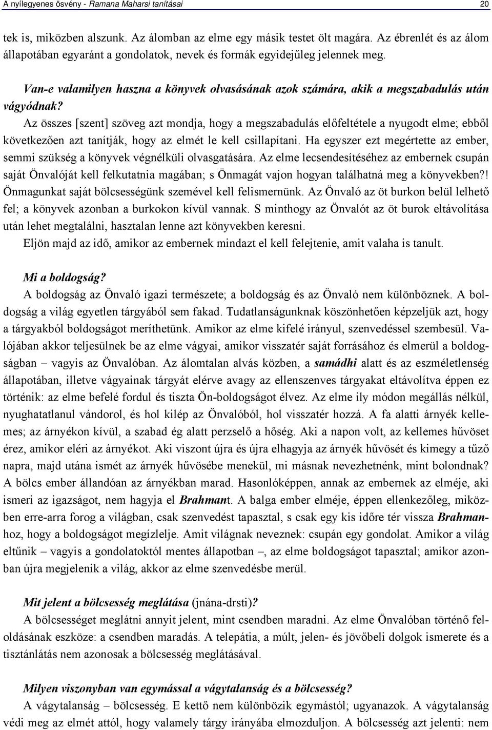 Az összes [szent] szöveg azt mondja, hogy a megszabadulás előfeltétele a nyugodt elme; ebből következően azt tanítják, hogy az elmét le kell csillapítani.