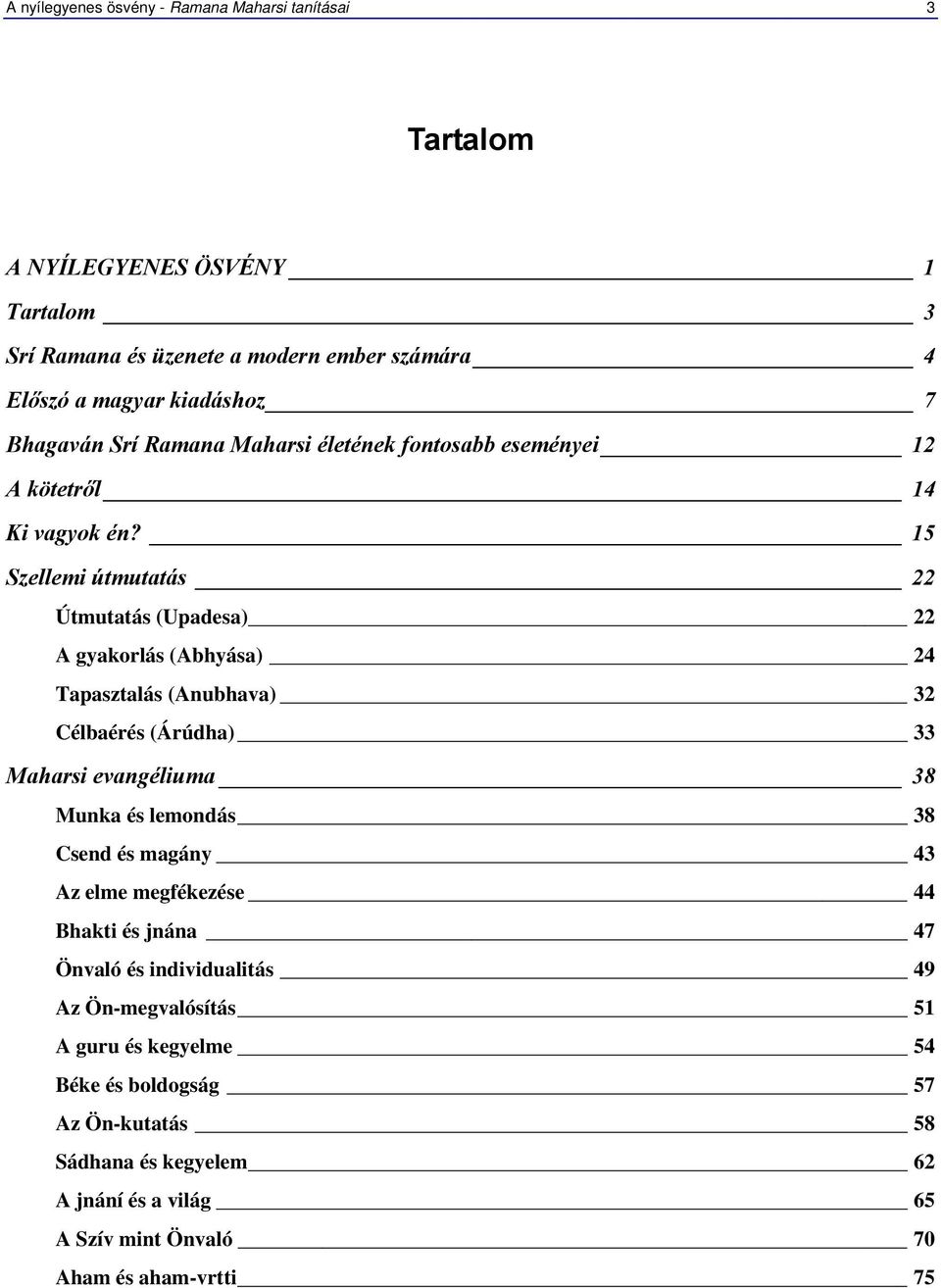 15 Szellemi útmutatás 22 Útmutatás (Upadesa) 22 A gyakorlás (Abhyása) 24 Tapasztalás (Anubhava) 32 Célbaérés (Árúdha) 33 Maharsi evangéliuma 38 Munka és lemondás 38
