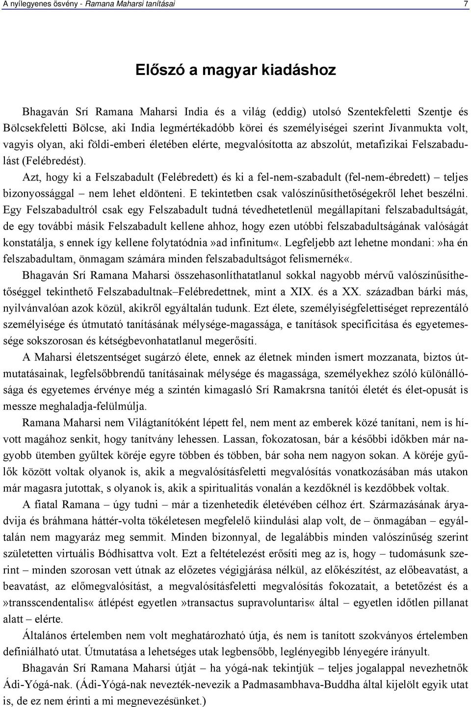 Azt, hogy ki a Felszabadult (Felébredett) és ki a fel-nem-szabadult (fel-nem-ébredett) teljes bizonyossággal nem lehet eldönteni. E tekintetben csak valószínűsíthetőségekről lehet beszélni.