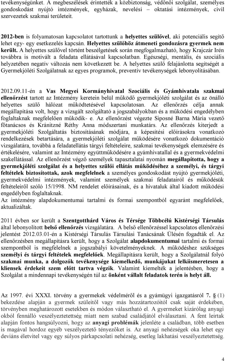 2012-ben is folyamatosan kapcsolatot tartottunk a helyettes szülővel, aki potenciális segítő lehet egy- egy esetkezelés kapcsán. Helyettes szülőhöz átmeneti gondozásra gyermek nem került.