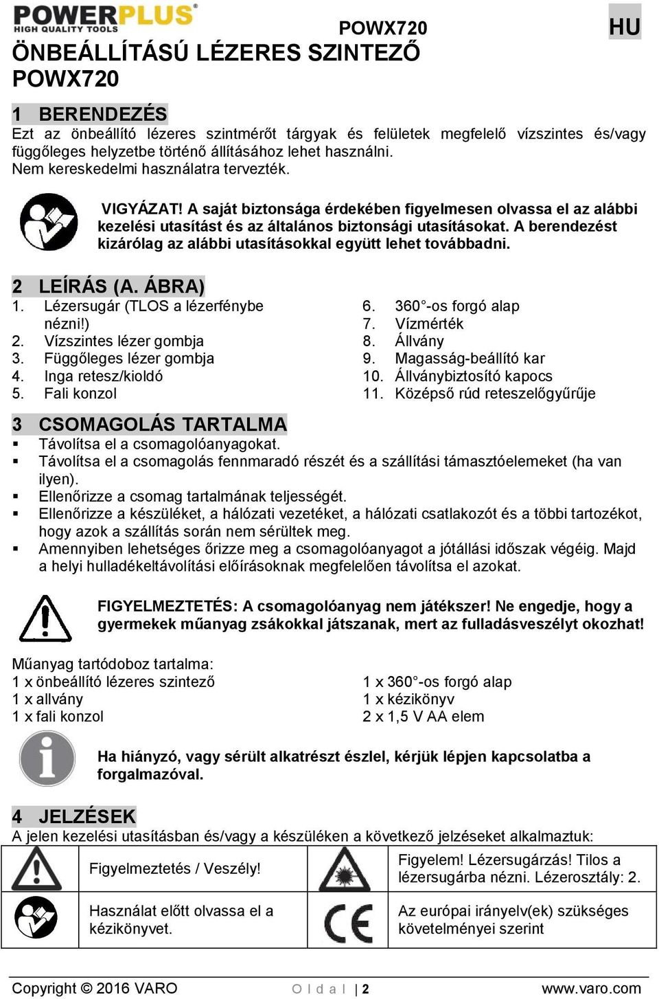 A berendezést kizárólag az alábbi utasításokkal együtt lehet továbbadni. 2 LEÍRÁS (A. ÁBRA) 1. Lézersugár (TLOS a lézerfénybe nézni!) 2. Vízszintes lézer gombja 3. Függőleges lézer gombja 4.