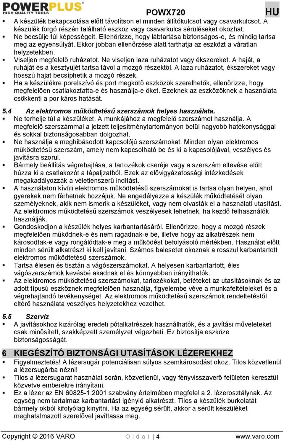 Ne viseljen laza ruházatot vagy ékszereket. A haját, a ruháját és a kesztyűjét tartsa távol a mozgó részektől. A laza ruházatot, ékszereket vagy hosszú hajat becsíphetik a mozgó részek.